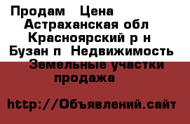 Продам › Цена ­ 200 000 - Астраханская обл., Красноярский р-н, Бузан п. Недвижимость » Земельные участки продажа   